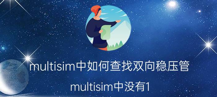 multisim中如何查找双向稳压管 multisim中没有1.5v的稳压管怎么办？